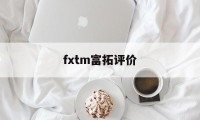 fxtm富拓评价(富拓forextimechina)