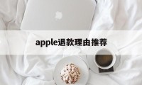 apple退款理由推荐(苹果退款理由怎么写成功率高)